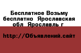 Бесплатное Возьму бесплатно. Ярославская обл.,Ярославль г.